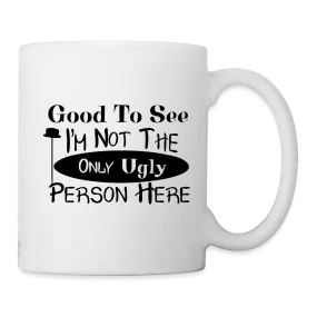 Good To See I'm Not The Only Ugly Person Here Coffee Mug